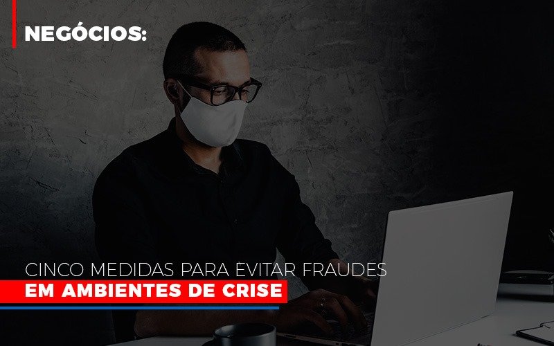Negocios Cinco Medidas Para Evitar Fraudes Em Ambientes De Crise Contabilidade Em Campinas Sp | Blog System Consultoria Contábil - Escritorio de Contabilidade em Campinas | System Consultoria Contábil