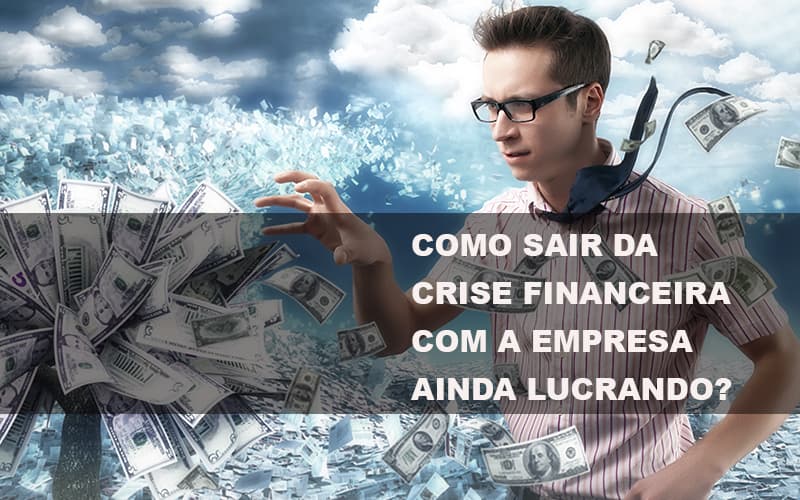 Como Sair Da Crise Financeira Com A Empresa Ainda Lucrando Contabilidade Em Campinas Sp | Blog System Consultoria Contábil - Escritorio de Contabilidade em Campinas | System Consultoria Contábil