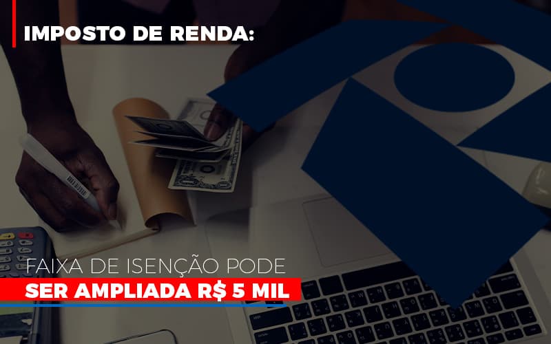 Imposto De Renda Faixa De Isencao Pode Ser Ampliada R 5 Mil - Escritorio de Contabilidade em Campinas | System Consultoria Contábil