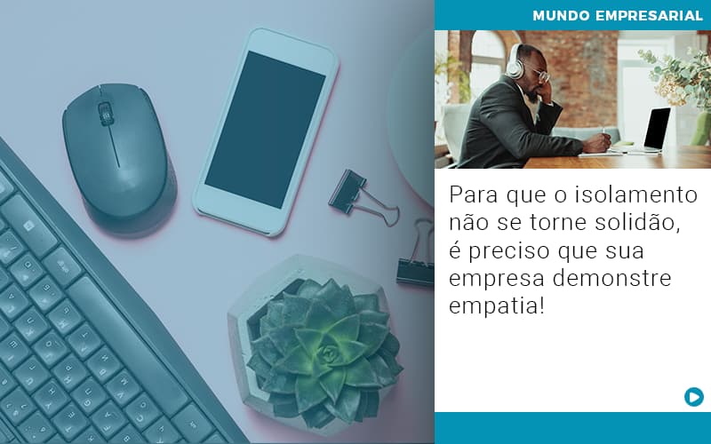 Para Que O Isolamento Nao Se Torne Solidao E Preciso Que Sua Empresa Demonstre Empatia - Escritorio de Contabilidade em Campinas | System Consultoria Contábil