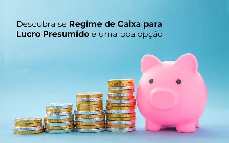 Descubra Se Regime De Caixa Para Lucro Presumido E Uma Boa Opcao Post (1) Quero Montar Uma Empresa - Escritorio de Contabilidade em Campinas | System Consultoria Contábil