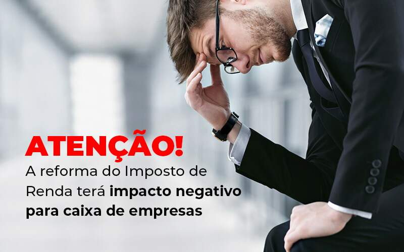 Atencao A Reforma Do Imposto De Reda Tera Impacto Negativo Para Caixa De Empresas Blog - Escritorio de Contabilidade em Campinas | System Consultoria Contábil