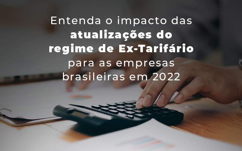 Entenda O Impacto Das Atualizacoes Do Regime De Ex Tarifario Para As Empresas Brasileiras Em 2022 Blog - Escritorio de Contabilidade em Campinas | System Consultoria Contábil