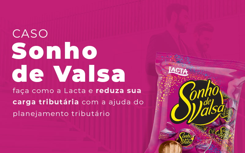 Caso Sonho De Valsa Faca Como A Lacta E Reduza Sua Carga Tributaria Com A Ajuda Do Planejamento Tributario Blog - Escritorio de Contabilidade em Campinas | System Consultoria Contábil
