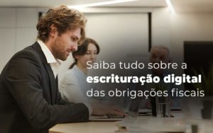 Saiba Tudo Sobre A Escrituracao Digital Das Obrigacoes Fiscais Blog - Escritorio de Contabilidade em Campinas | System Consultoria Contábil